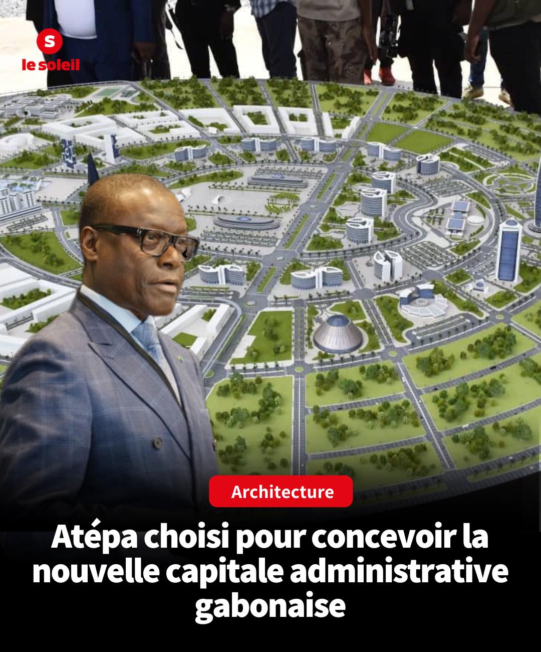 Architecture : Atépa choisi pour concevoir la nouvelle capitale administrative gabonaise - investactu.com